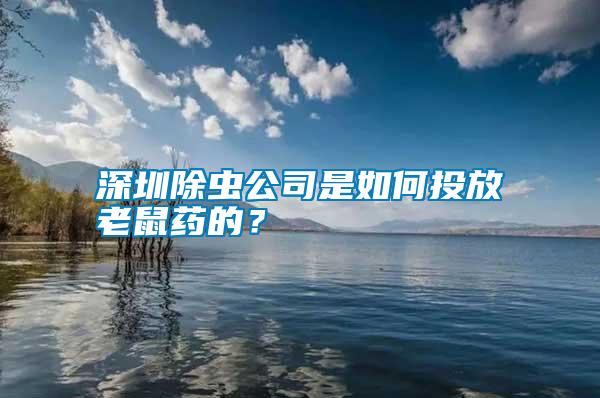 深圳除蟲公司是如何投放老鼠藥的？
