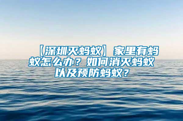 【深圳滅螞蟻】家里有螞蟻怎么辦？如何消滅螞蟻以及預(yù)防螞蟻？
