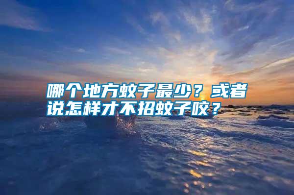 哪個(gè)地方蚊子最少？或者說怎樣才不招蚊子咬？
