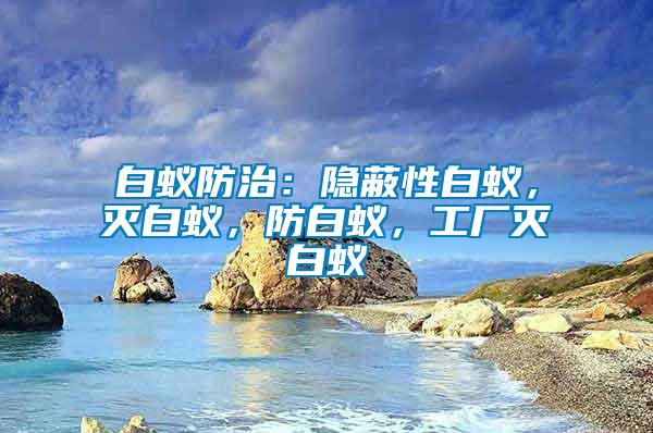 白蟻防治：隱蔽性白蟻，滅白蟻，防白蟻，工廠滅白蟻