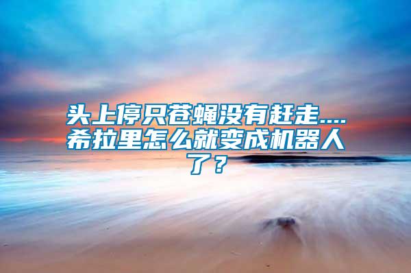 頭上停只蒼蠅沒有趕走....希拉里怎么就變成機(jī)器人了？