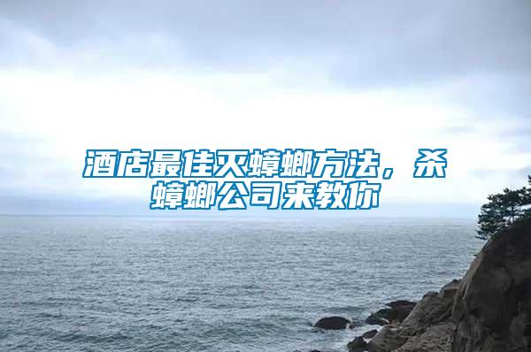 酒店最佳滅蟑螂方法，殺蟑螂公司來教你
