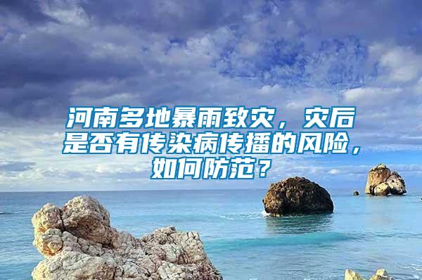 河南多地暴雨致災(zāi)，災(zāi)后是否有傳染病傳播的風(fēng)險(xiǎn)，如何防范？