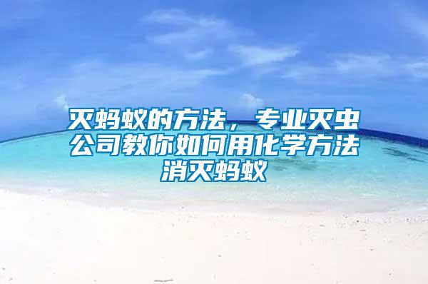 滅螞蟻的方法,專業(yè)滅蟲公司教你如何用化學方法消滅螞蟻