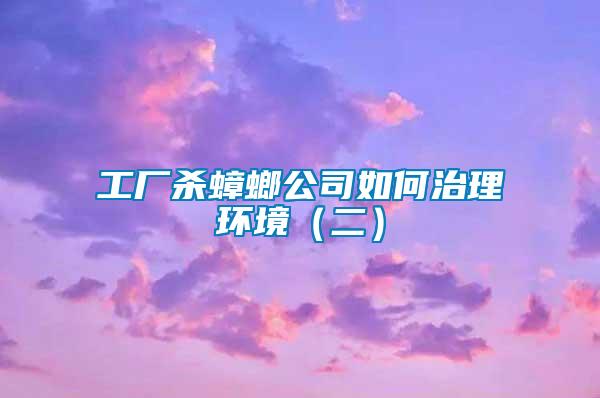 工廠殺蟑螂公司如何治理環(huán)境(二)