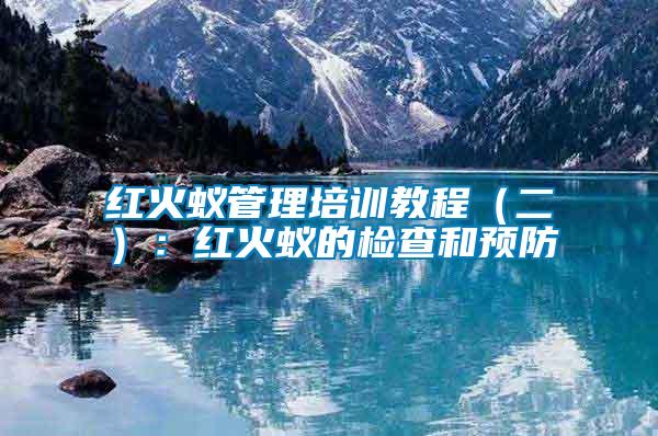 紅火蟻管理培訓教程(二):紅火蟻的檢查和預防