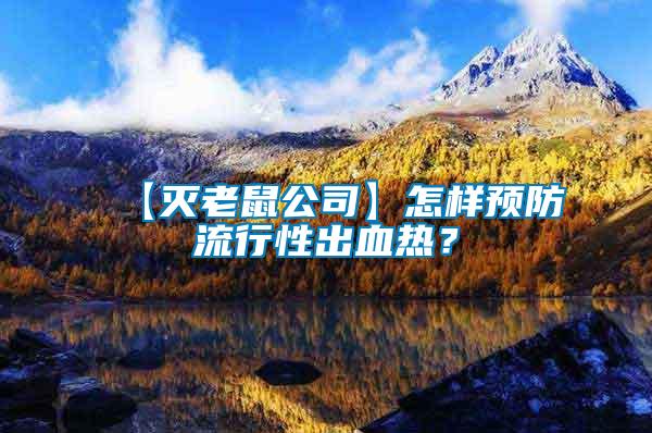 【滅老鼠公司】怎樣預(yù)防流行性出血熱?