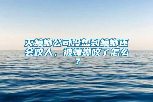 滅蟑螂公司沒想到蟑螂還會咬人，被蟑螂咬了怎么？