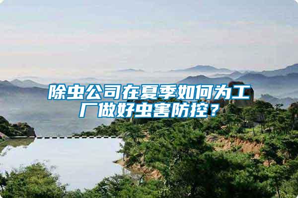 除蟲公司在夏季如何為工廠做好蟲害防控？