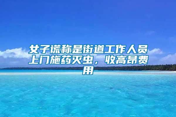 女子謊稱(chēng)是街道工作人員上門(mén)施藥滅蟲(chóng)，收高昂費(fèi)用