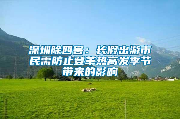 深圳除四害:長假出游市民需防止登革熱高發(fā)季節(jié)帶來的影響