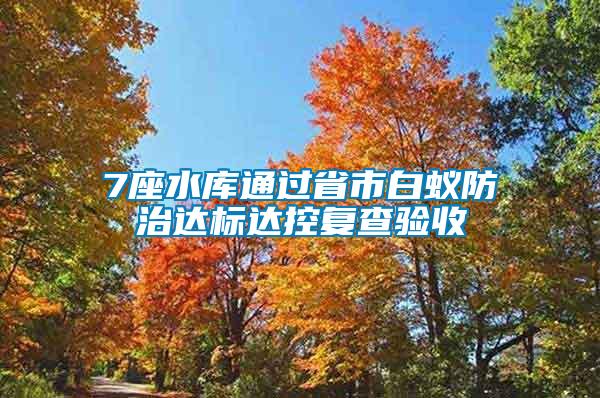 7座水庫(kù)通過省市白蟻防治達(dá)標(biāo)達(dá)控復(fù)查驗(yàn)收