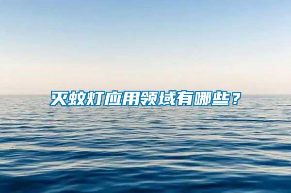 滅蚊燈應(yīng)用領(lǐng)域有哪些？
