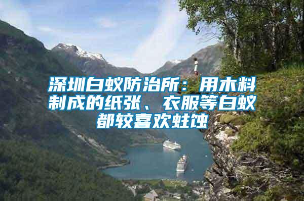 深圳白蟻防治所：用木料制成的紙張、衣服等白蟻都較喜歡蛀蝕