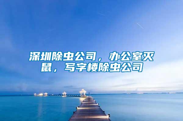 深圳除蟲公司，辦公室滅鼠，寫字樓除蟲公司