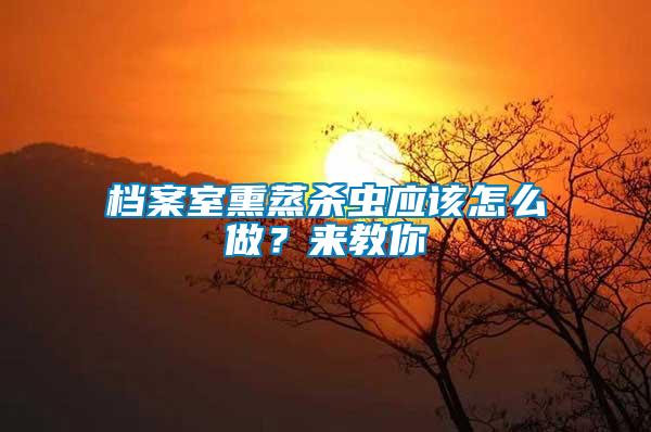 檔案室熏蒸殺蟲應(yīng)該怎么做？來(lái)教你