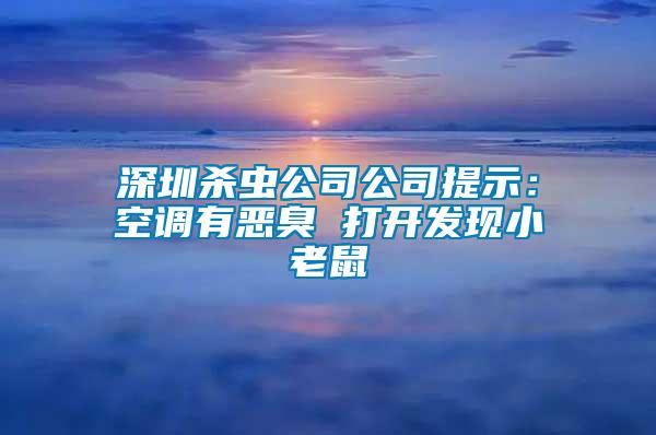 深圳殺蟲(chóng)公司公司提示：空調(diào)有惡臭 打開(kāi)發(fā)現(xiàn)小老鼠
