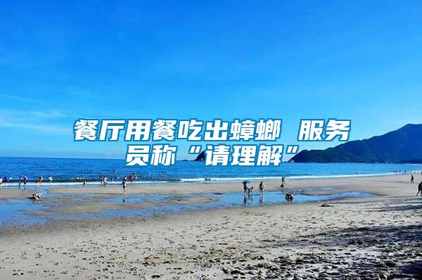 餐廳用餐吃出蟑螂 服務(wù)員稱“請(qǐng)理解”