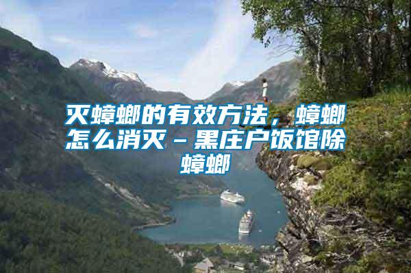 滅蟑螂的有效方法，蟑螂怎么消滅–黑莊戶飯館除蟑螂