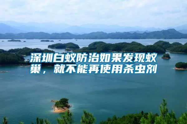 深圳白蟻防治如果發(fā)現(xiàn)蟻巢，就不能再使用殺蟲劑