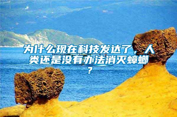 為什么現(xiàn)在科技發(fā)達(dá)了，人類還是沒有辦法消滅蟑螂？