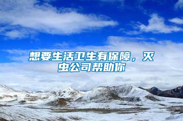 想要生活衛(wèi)生有保障，滅蟲公司幫助你