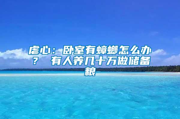 虐心：臥室有蟑螂怎么辦？ 有人養(yǎng)幾十萬做儲(chǔ)備糧