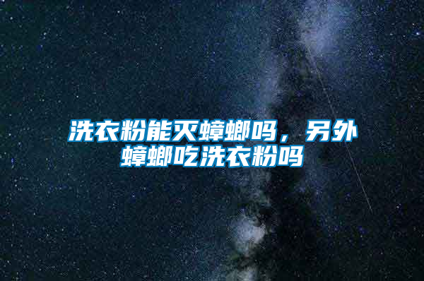 洗衣粉能滅蟑螂嗎，另外蟑螂吃洗衣粉嗎