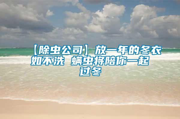 【除蟲(chóng)公司】放一年的冬衣如不洗 螨蟲(chóng)將陪你一起過(guò)冬