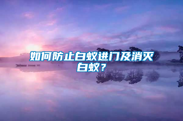 如何防止白蟻進(jìn)門及消滅白蟻？