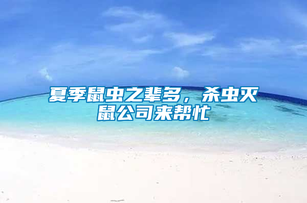 夏季鼠蟲(chóng)之輩多，殺蟲(chóng)滅鼠公司來(lái)幫忙