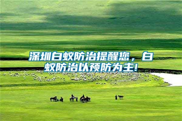 深圳白蟻防治提醒您，白蟻防治以預(yù)防為主!